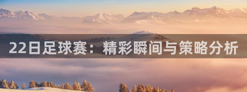 22日足球赛：精彩瞬间与策略分析