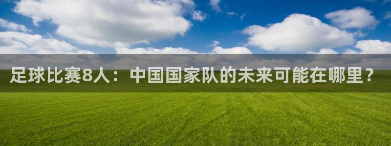 足球比赛8人：中国国家队的未来可能在