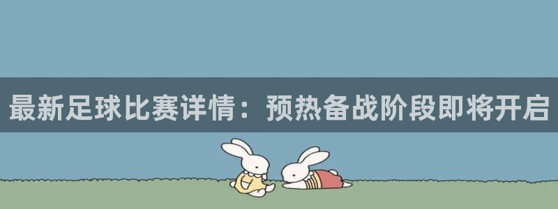 最新足球比赛详情：预热备战阶段即将开