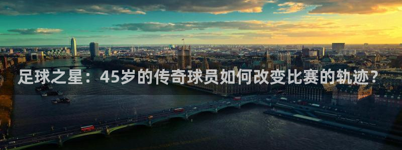 足球之星：45岁的传奇球员如何改变比