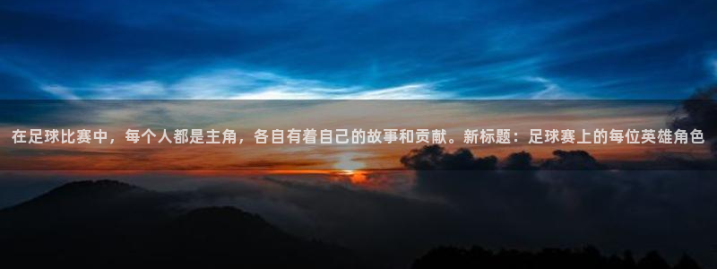 在足球比赛中，每个人都是主角，各自有