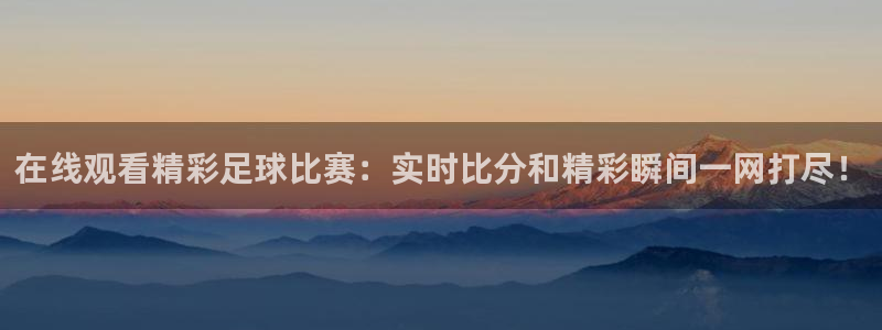  在线观看精彩足球比赛：实时比分和精彩瞬间一网打尽！