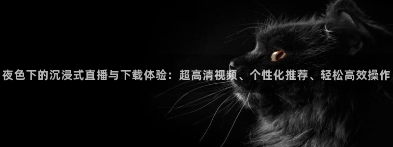 搜球直播体育：夜色下的沉浸式直播与下载体验：超高清视频、个性化推荐、轻松高效操作