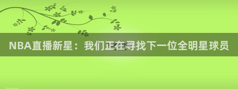 搜球吧8直播免费观看：NBA直播新星：我们正在寻找下一位全明星球员