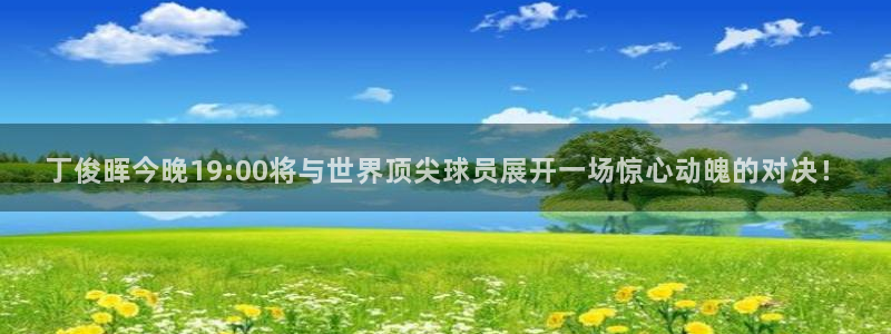 搜球吧手机直播nba直播：丁俊晖今晚19:00将与世界顶尖球员展开一场惊心动魄的对决！
