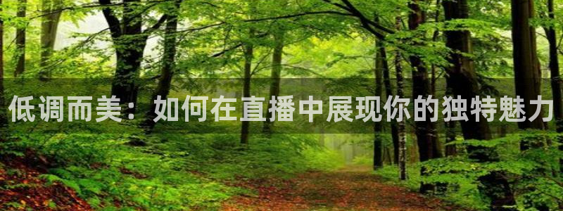 搜球体育下载：低调而美：如何在直播中展现你的独特魅力