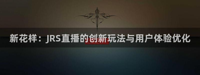 搜球体育官网：新花样：JRS直播的创新玩法与用户体验优化