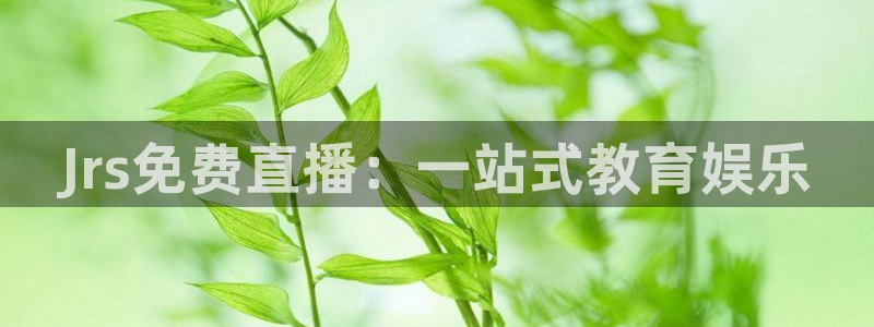 搜球吧nba视频直播：Jrs免费直播：一站式教育娱乐