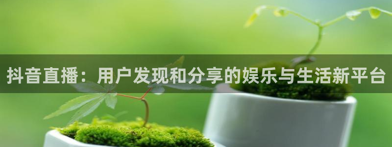 搜球吧直播nba直播：抖音直播：用户发现和分享的娱乐与生活新平台